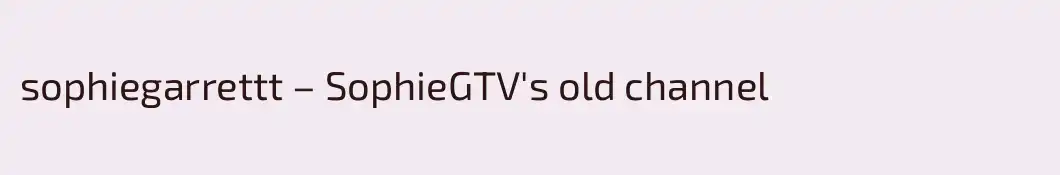 sophiegarrettt – SophieGTV's old channel